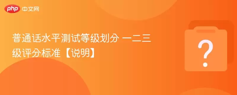 普通话水平测试等级划分 一二三级评分标准【说明】