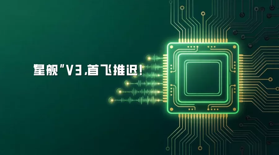 “星舰”V3，首飞推迟！