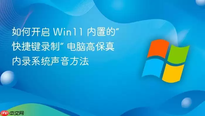 如何开启 Win11 内置的“快捷键录制” 电脑高保真内录系统声音方法