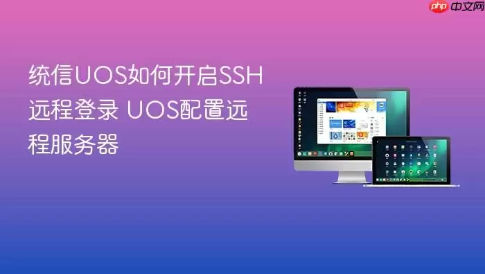 统信UOS如何开启SSH远程登录 UOS配置远程服务器