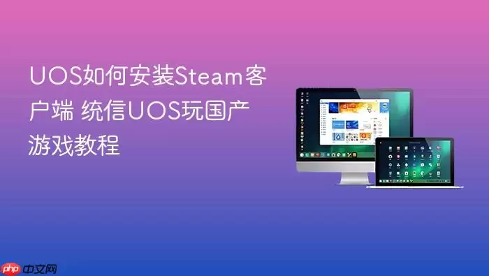 UOS如何安装Steam客户端 统信UOS玩国产游戏教程
