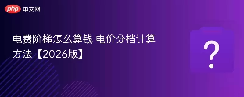 电费阶梯怎么算钱 电价分档计算方法【2026版】