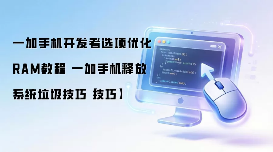 一加手机开发者选项优化RAM教程 一加手机释放系统垃圾技巧【技巧】