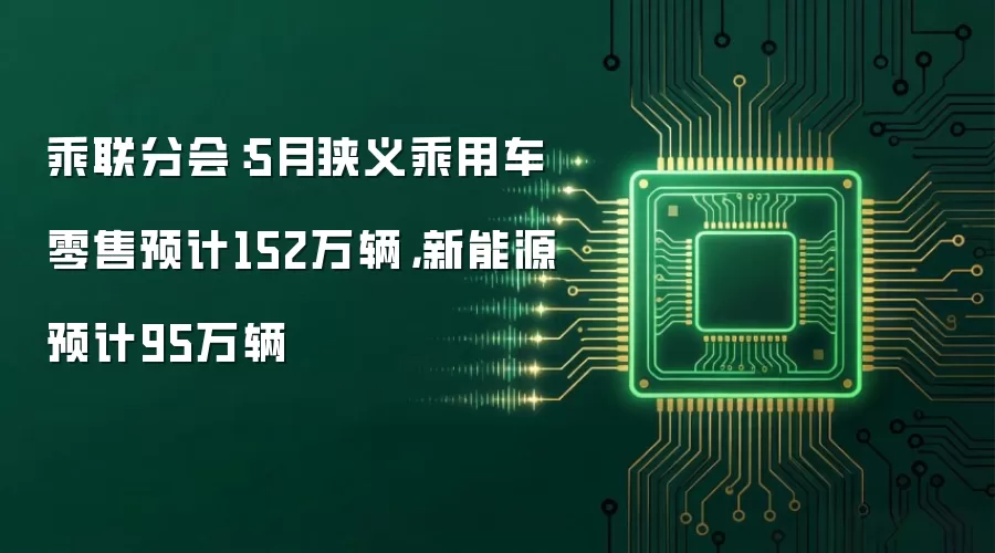 乘联分会:5月狭义乘用车零售预计152万辆,新能源预计95万辆