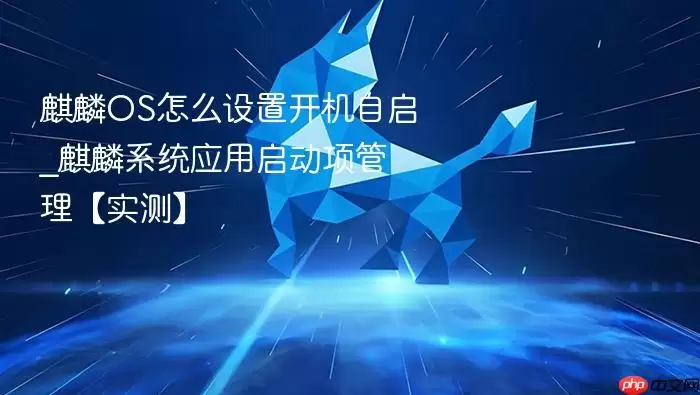 麒麟OS怎么设置开机自启_麒麟系统应用启动项管理【实测】