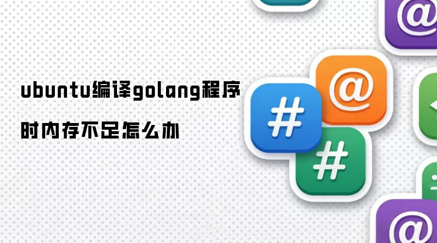 ubuntu编译golang程序时内存不足怎么办