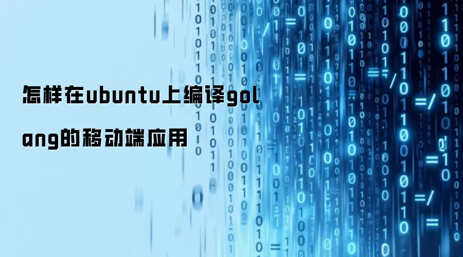 怎样在ubuntu上编译golang的移动端应用