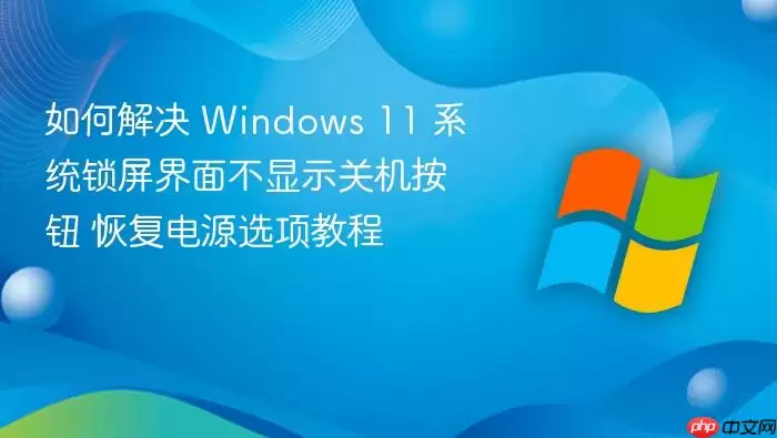 如何解决 Windows 11 系统锁屏界面不显示关机按钮 恢复电源选项教程