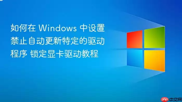 如何在 Windows 中设置禁止自动更新特定的驱动程序 锁定显卡驱动教程
