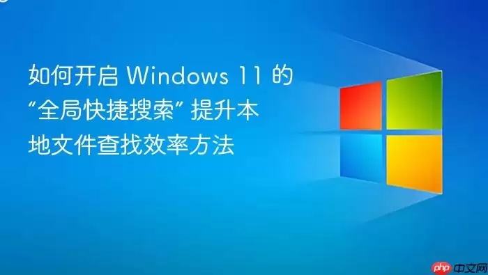 如何开启 Windows 11 的“全局快捷搜索” 提升本地文件查找效率方法