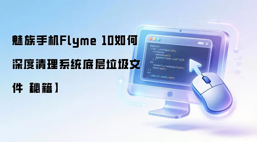 魅族手机Flyme 10如何深度清理系统底层垃圾文件【秘籍】