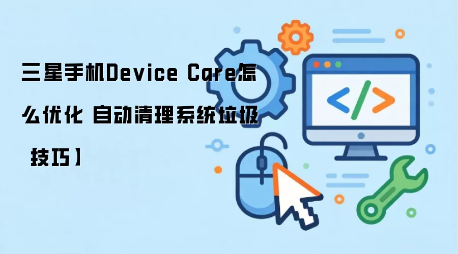 三星手机Device Care怎么优化 自动清理系统垃圾【技巧】