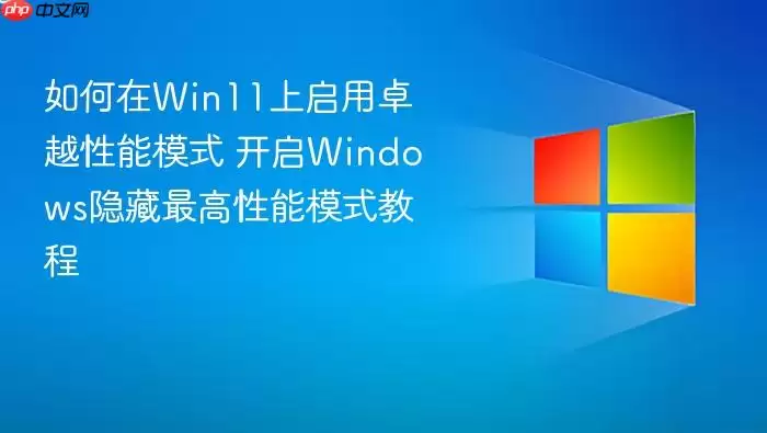 如何在Win11上启用卓越性能模式 开启Windows隐藏最高性能模式教程