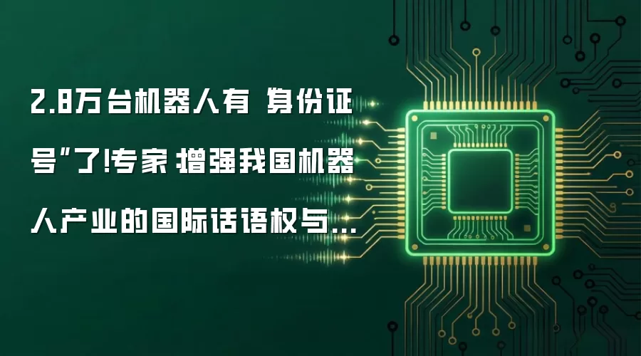 2.8万台机器人有“身份证号”了!专家:增强我国机器人产业的国际话语权与竞争力
