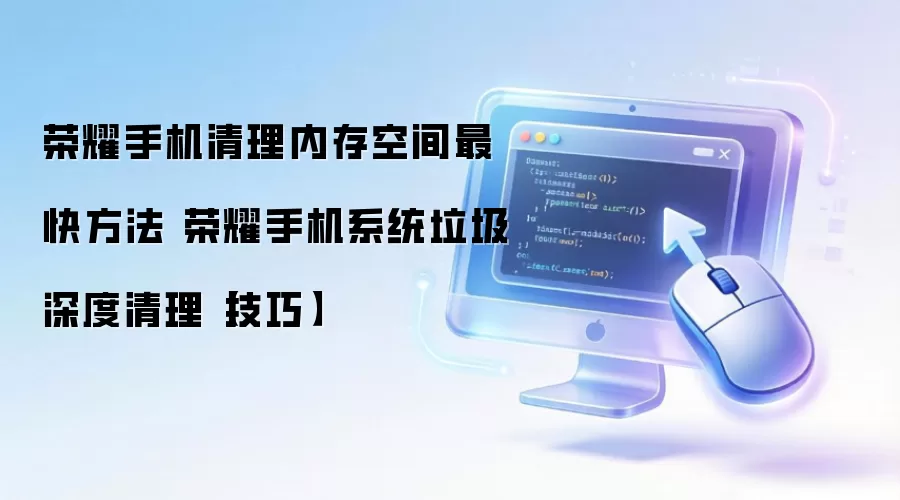 荣耀手机清理内存空间最快方法 荣耀手机系统垃圾深度清理【技巧】