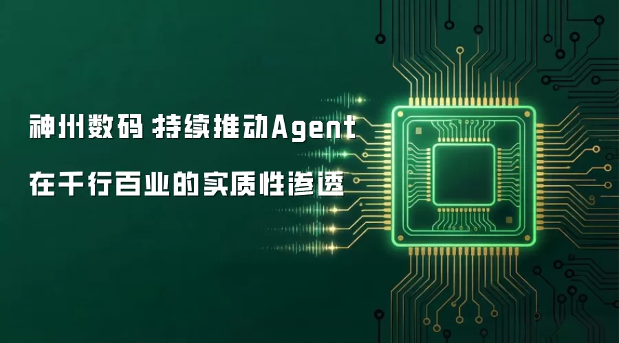 神州数码:持续推动Agent在千行百业的实质性渗透