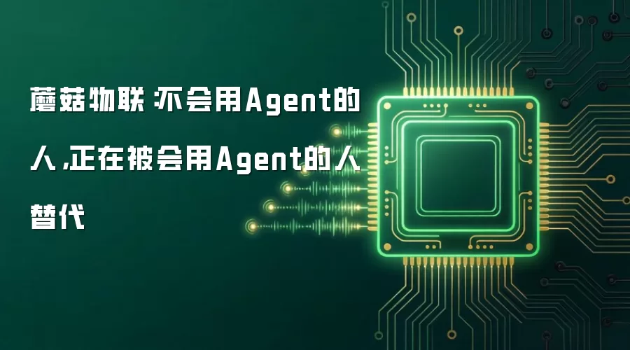 蘑菇物联:不会用Agent的人,正在被会用Agent的人替代