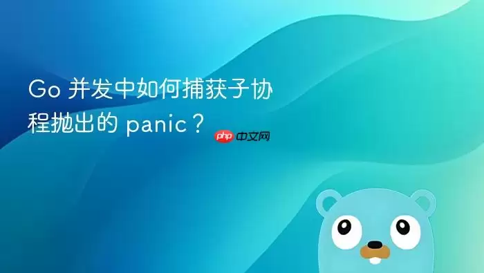 Go 并发中如何捕获子协程抛出的 panic?