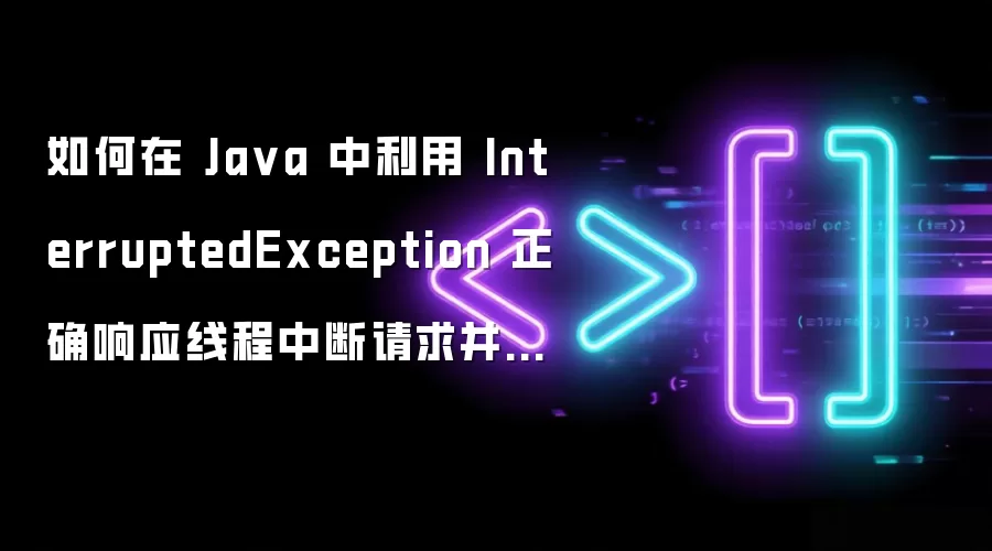 如何在 Ja va 中利用 InterruptedException 正确响应线程中断请求并保持中断变量状态