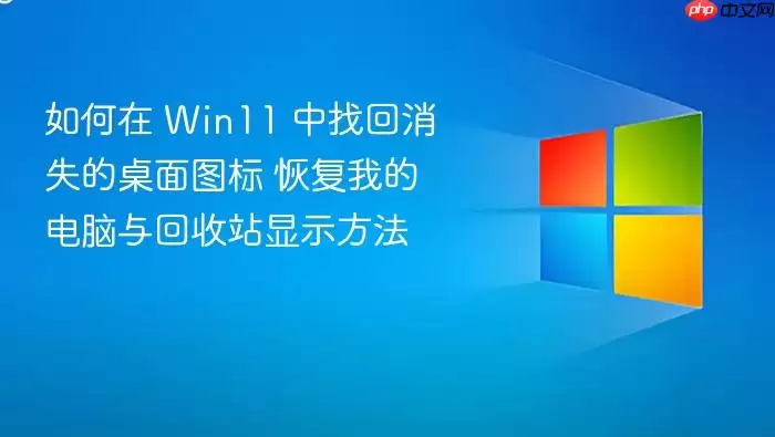 如何在 Win11 中找回消失的桌面图标 恢复我的电脑与回收站显示方法