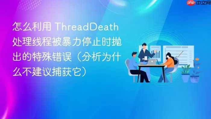 怎么利用 ThreadDeath 处理线程被暴力停止时抛出的特殊错误(分析为什么不建议捕获它)
