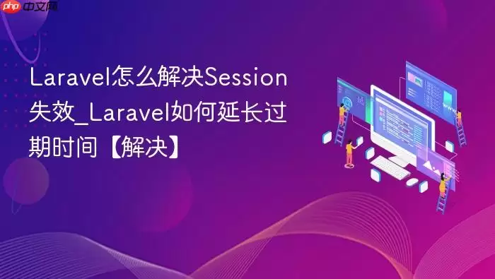 Lara vel怎么解决Session失效_Lara vel如何延长过期时间【解决】