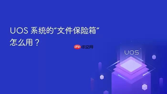 UOS 系统的“文件保险箱”怎么用?
