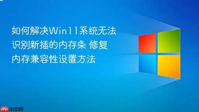 如何解决Win11系统无法识别新插的内存条 修复内存兼容性设置方法