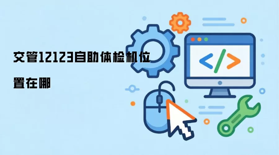 交管12123自助体检机位置在哪