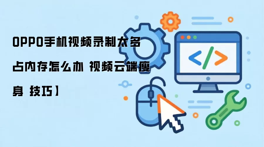 OPPO手机视频录制太多占内存怎么办 视频云端瘦身【技巧】
