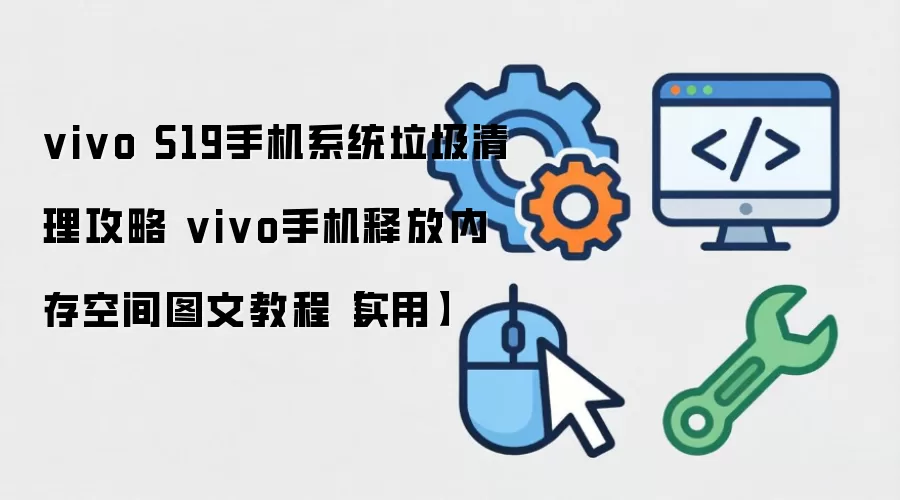 vivo S19手机系统垃圾清理攻略 vivo手机释放内存空间图文教程【实用】