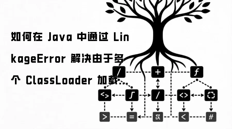 如何在 Ja va 中通过 LinkageError 解决由于多个 ClassLoader 加载同一类导致的冲突