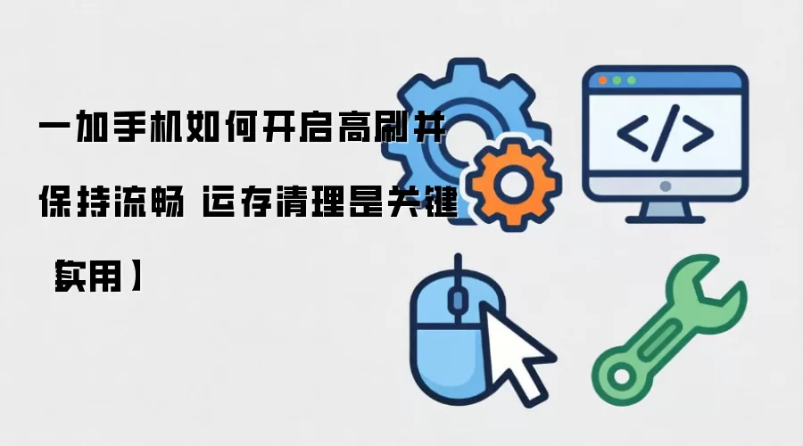 一加手机如何开启高刷并保持流畅 运存清理是关键【实用】