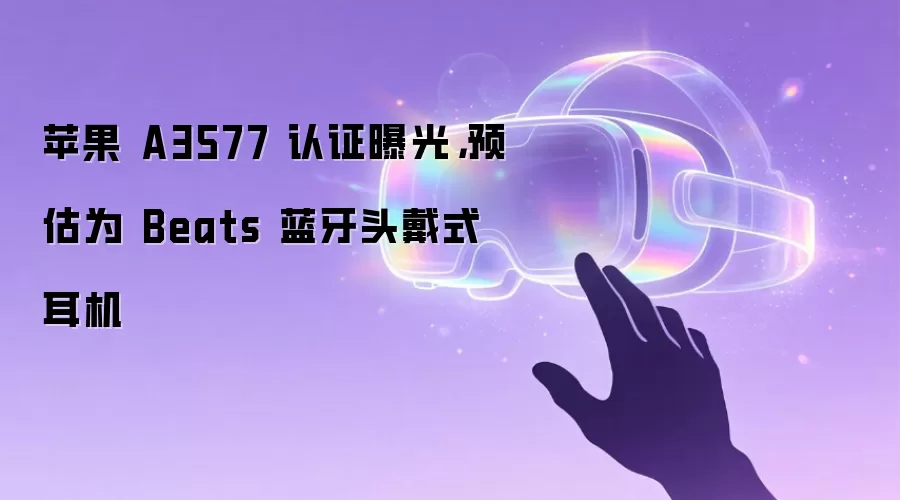 苹果 A3577 认证曝光,预估为 Beats 蓝牙头戴式耳机