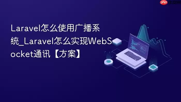 Lara vel怎么使用广播系统_Lara vel怎么实现WebSocket通讯【方案】