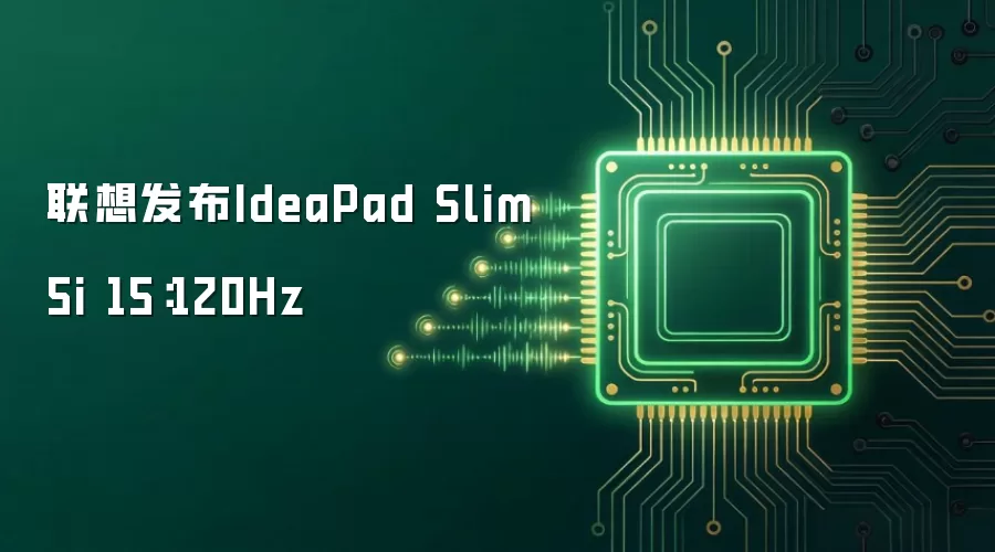 联想发布IdeaPad Slim 5i 15：120Hz