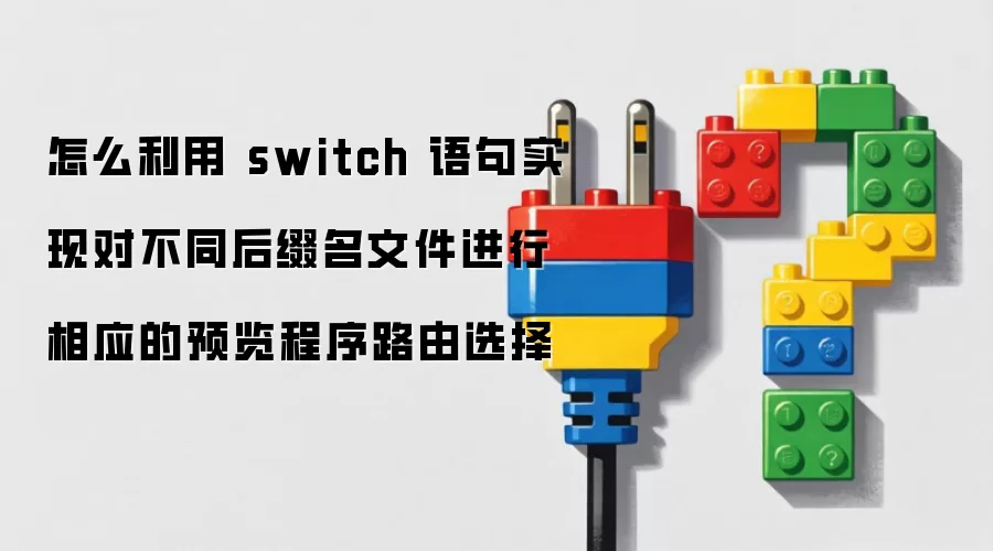 怎么利用 switch 语句实现对不同后缀名文件进行相应的预览程序路由选择