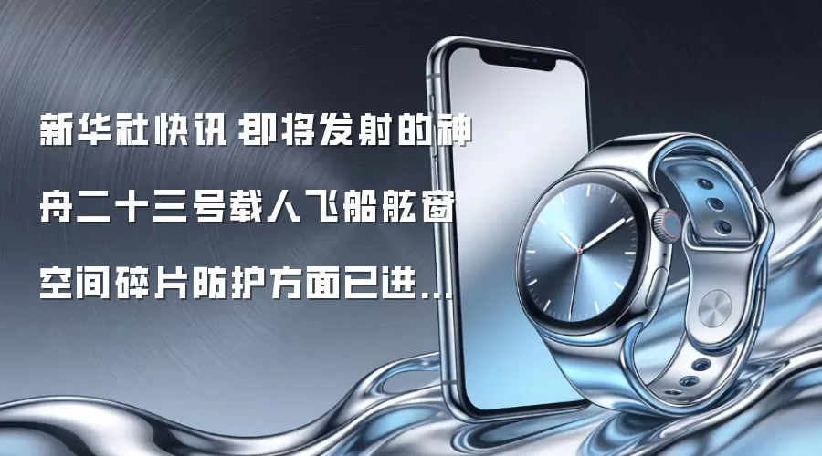新华社快讯:即将发射的神舟二十三号载人飞船在舷窗空间碎片防护方面已进行了适应性改进,增强了神舟载人飞船防空间碎片的能力