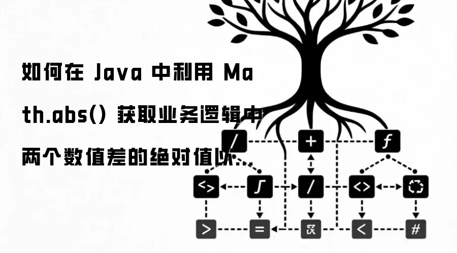 如何在 Ja va 中利用 Math.abs() 获取业务逻辑中两个数值差的绝对值以进行阈值判断