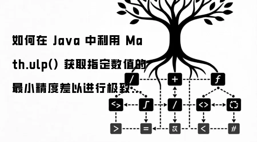 如何在 Ja va 中利用 Math.ulp() 获取指定数值的最小精度差以进行极致的浮点数判定