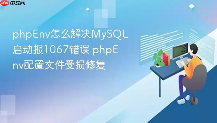 phpEnv怎么解决MySQL启动报1067错误 phpEnv配置文件受损修复