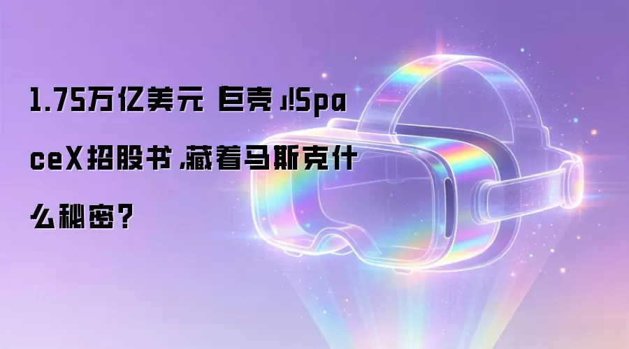 1.75万亿美元「巨壳」!SpaceX招股书,藏着马斯克什么秘密?