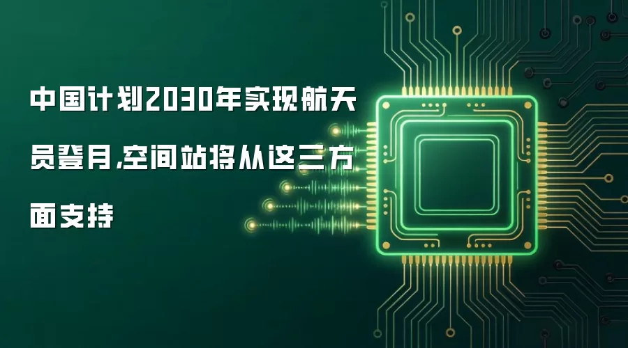 中国计划2030年实现航天员登月,空间站将从这三方面支持