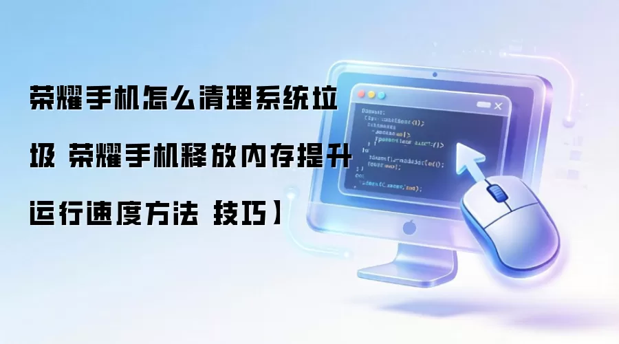 荣耀手机怎么清理系统垃圾 荣耀手机释放内存提升运行速度方法【技巧】