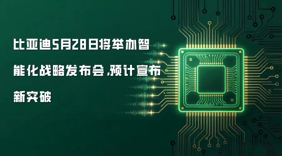 比亚迪5月28日将举办智能化战略发布会,预计宣布新突破