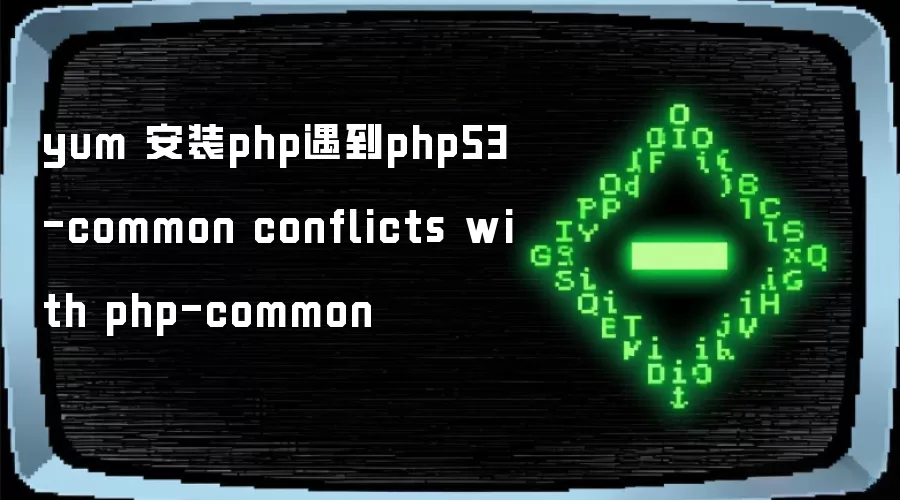 yum 安装php遇到php53-common conflicts with php-common