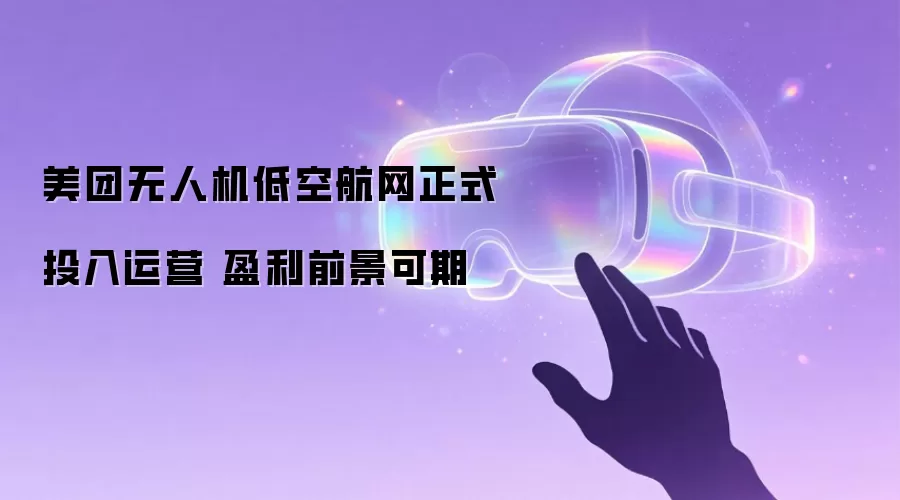 美团无人机低空航网正式投入运营 盈利前景可期