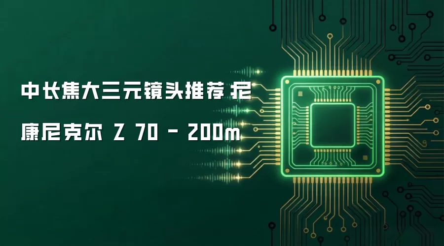 中长焦大三元镜头推荐:尼康尼克尔 Z 70 - 200m