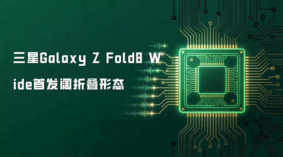 三星Galaxy Z Fold8 Wide首发阔折叠形态
