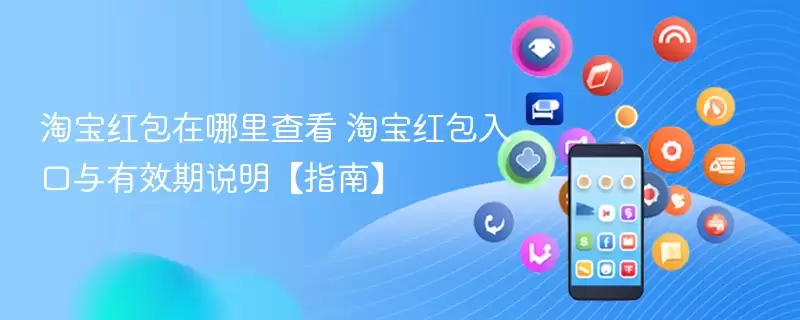 淘宝红包在哪里查看 淘宝红包入口与有效期说明【指南】